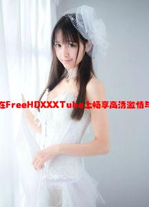 无限可能：在FreeHDXXXTube上畅享高清激情与创意的交汇