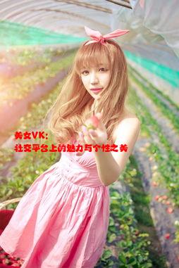 美女VK: 社交平台上的魅力与个性之美