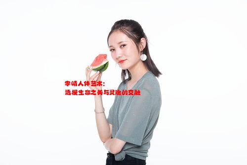 李晴人体艺术: 透视生命之美与灵魂的交融